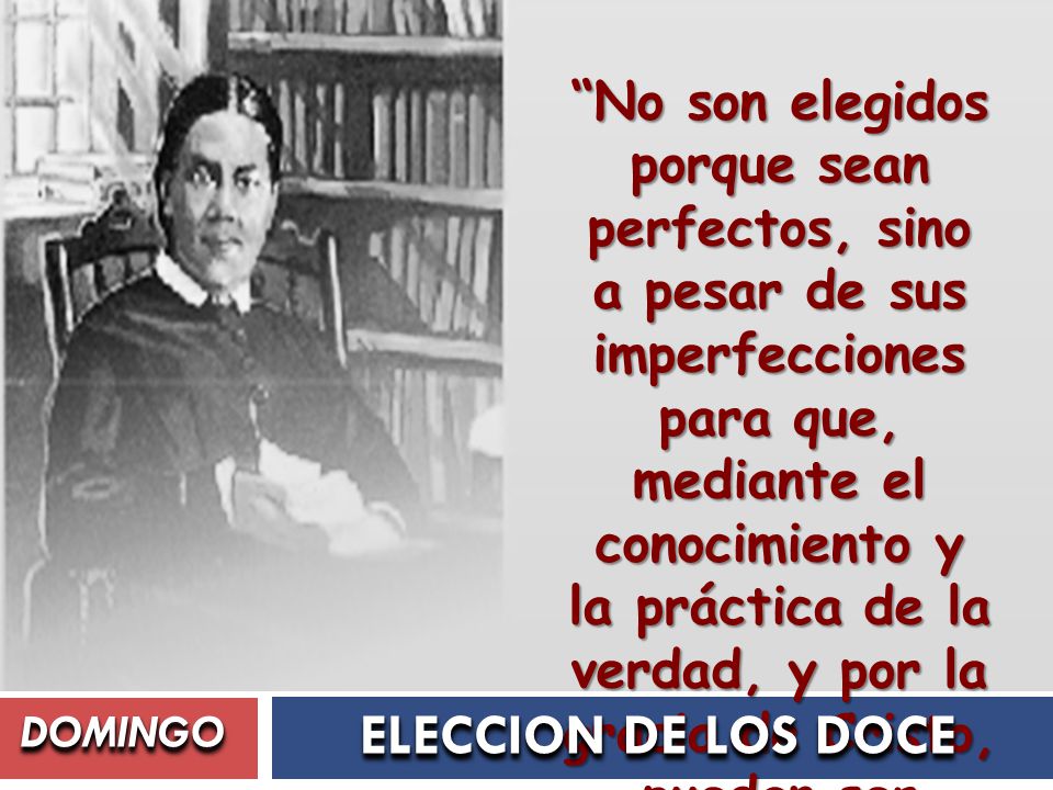 No son elegidos porque sean perfectos, sino a pesar de sus imperfecciones para que, mediante el conocimiento y la práctica de la verdad, y por la gracia de Cristo, puedan ser transformados a su imagen (El Deseado de todas las gentes, p. 261).