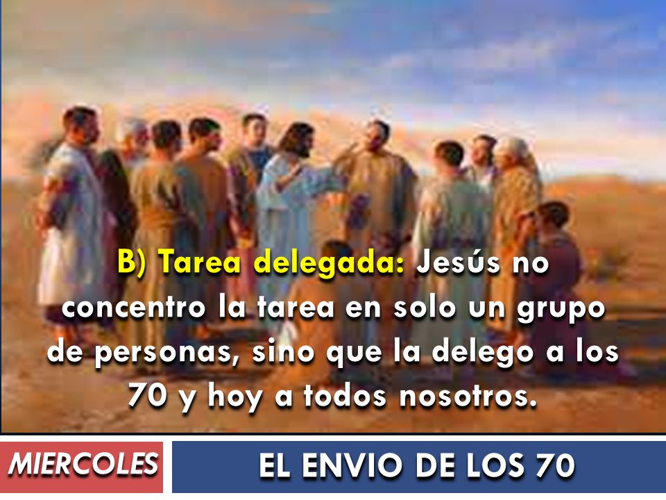B) Tarea delegada: Jesús no concentro la tarea en solo un grupo de personas, sino que la delego a los 70 y hoy a todos nosotros.