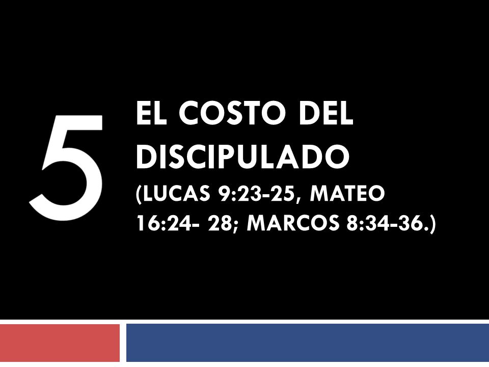 EL COSTO DEL DISCIPULADO (Lucas 9:23-25, Mateo 16:24- 28; Marcos 8:34-36.)