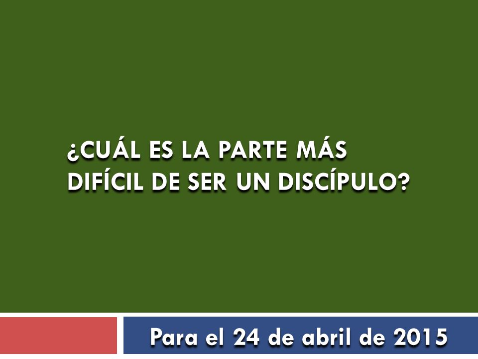 ¿CUÁL ES LA PARTE MÁS DIFÍCIL DE SER UN DISCÍPULO