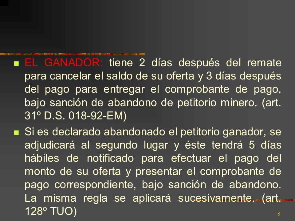 EL GANADOR: tiene 2 días después del remate para cancelar el saldo de su oferta y 3 días después del pago para entregar el comprobante de pago, bajo sanción de abandono de petitorio minero. (art. 31º D.S EM)