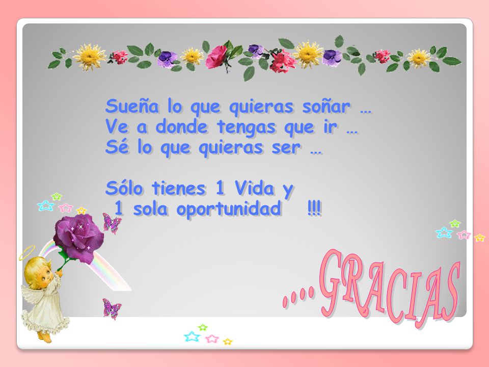 ....GRACIAS Sueña lo que quieras soñar … Ve a donde tengas que ir …
