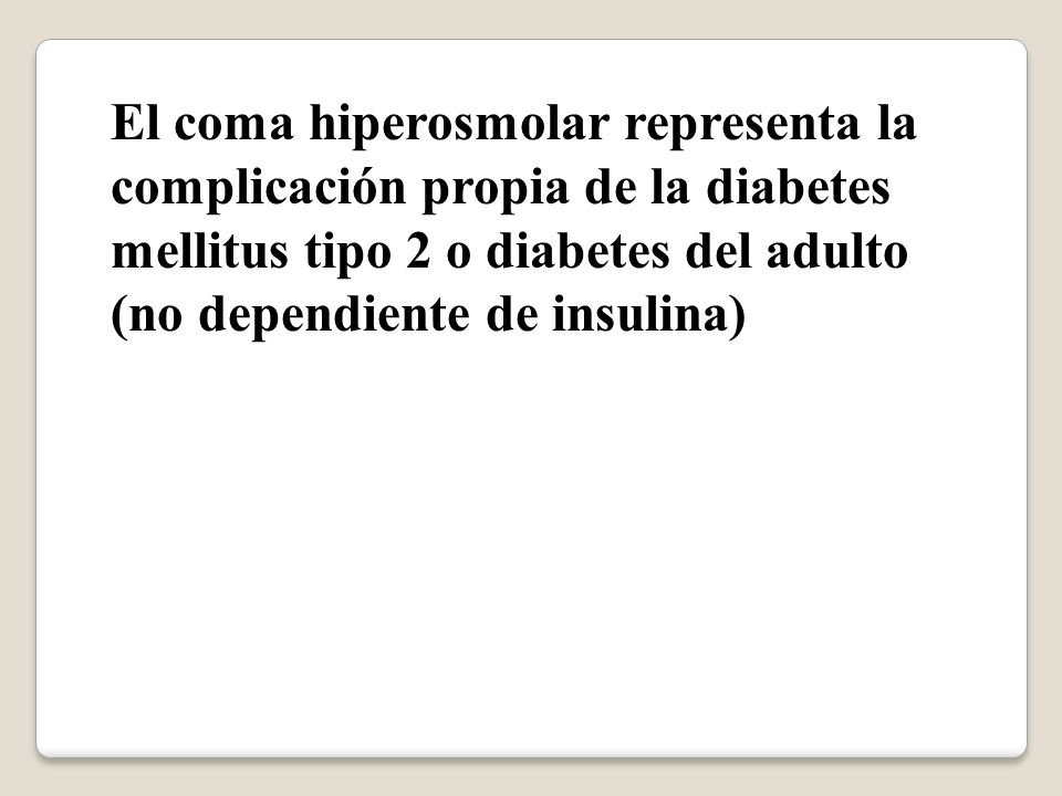 El coma hiperosmolar representa la complicación propia de la diabetes mellitus tipo 2 o diabetes del adulto (no dependiente de insulina)