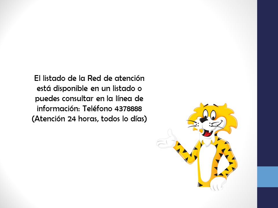 El listado de la Red de atención está disponible en un listado o puedes consultar en la línea de información: Teléfono (Atención 24 horas, todos lo días)
