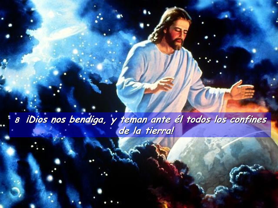 8 ¡Dios nos bendiga, y teman ante él todos los confines de la tierra!