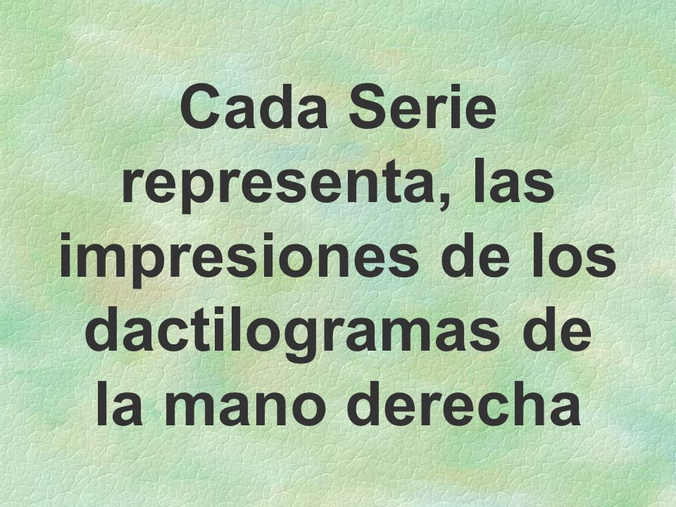 Cada Serie representa, las impresiones de los dactilogramas de la mano derecha