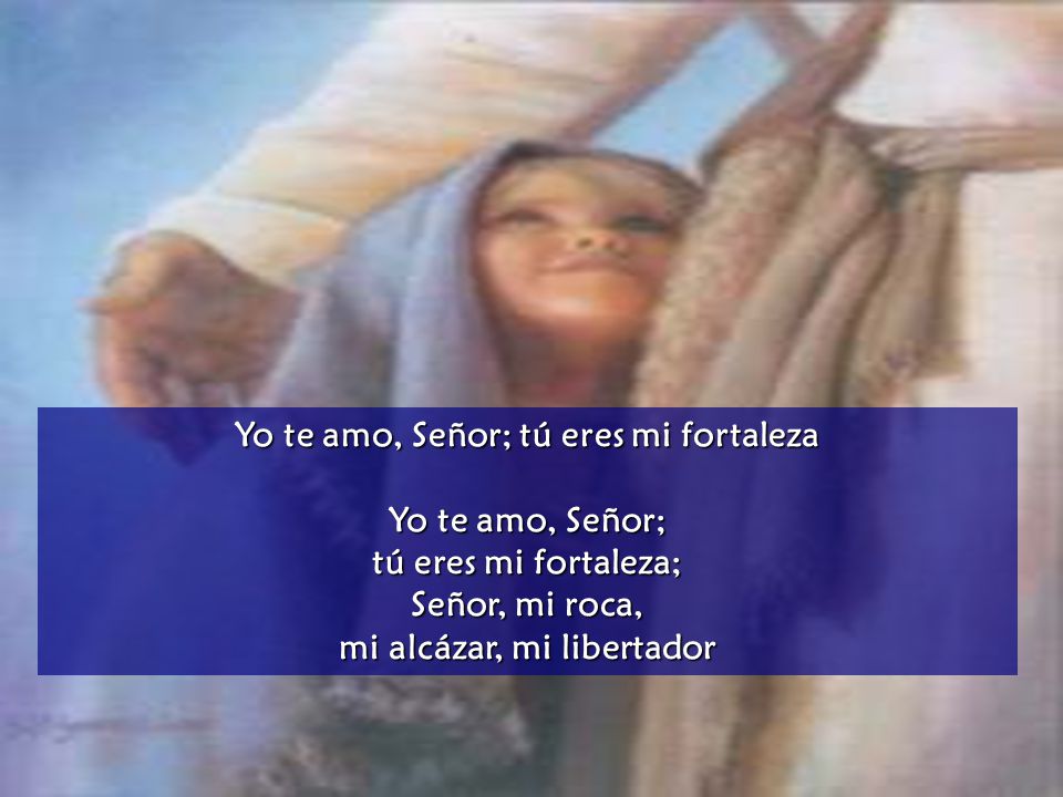 Yo te amo, Señor; tú eres mi fortaleza mi alcázar, mi libertador