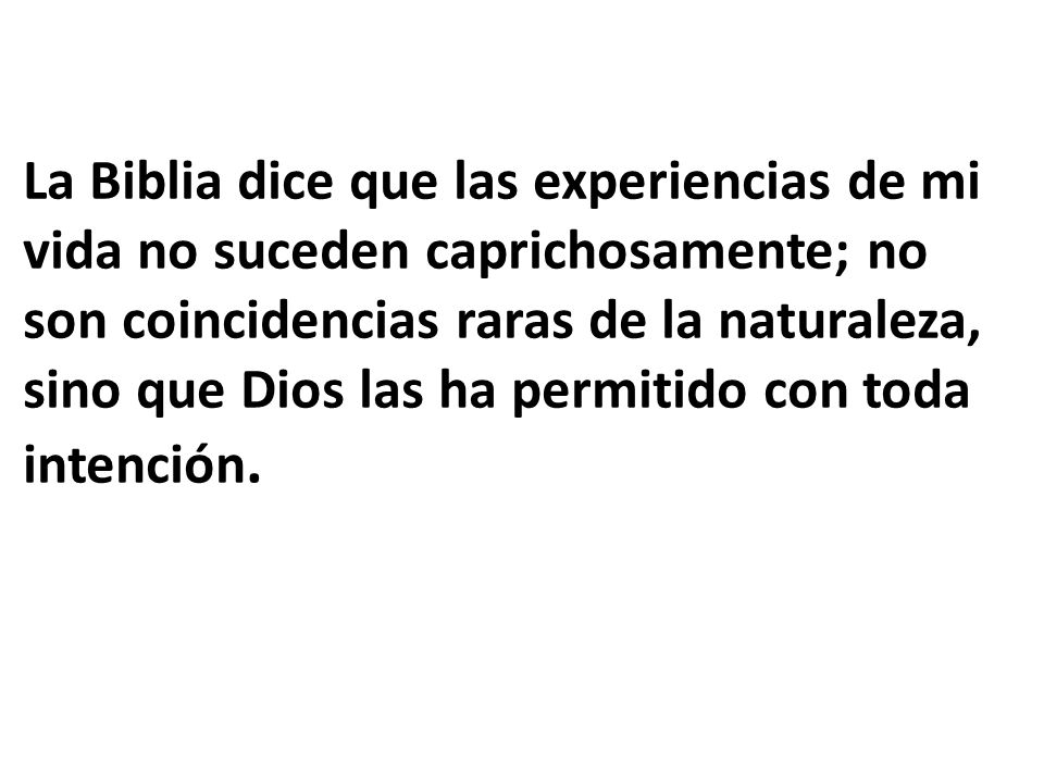 La Biblia dice que las experiencias de mi vida no suceden caprichosamente; no son coincidencias raras de la naturaleza, sino que Dios las ha permitido con toda intención.