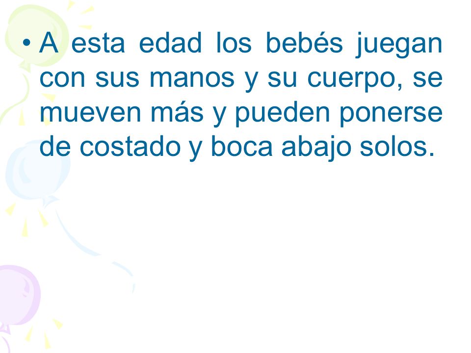 A esta edad los bebés juegan con sus manos y su cuerpo, se mueven más y pueden ponerse de costado y boca abajo solos.
