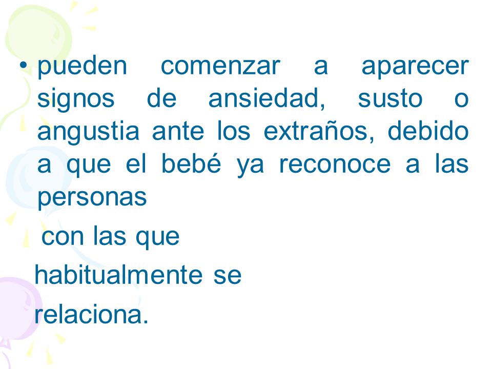 pueden comenzar a aparecer signos de ansiedad, susto o angustia ante los extraños, debido a que el bebé ya reconoce a las personas