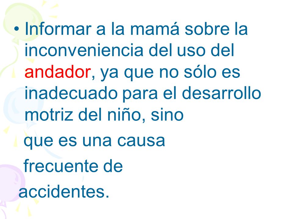 Informar a la mamá sobre la inconveniencia del uso del andador, ya que no sólo es inadecuado para el desarrollo motriz del niño, sino