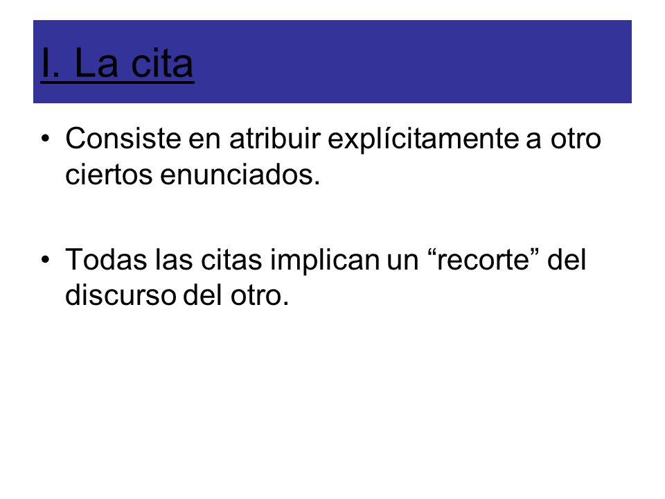 I. La cita Consiste en atribuir explícitamente a otro ciertos enunciados.