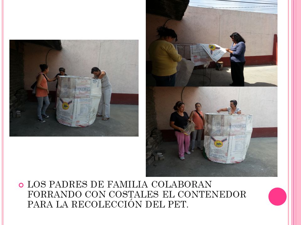 LOS PADRES DE FAMILIA COLABORAN FORRANDO CON COSTALES EL CONTENEDOR PARA LA RECOLECCIÓN DEL PET.