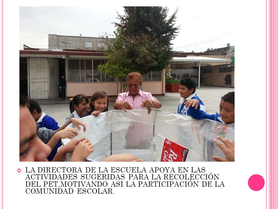 LA DIRECTORA DE LA ESCUELA APOYA EN LAS ACTIVIDADES SUGERIDAS PARA LA RECOLECCIÓN DEL PET,MOTIVANDO ASI LA PARTICIPACIÓN DE LA COMUNIDAD ESCOLAR.