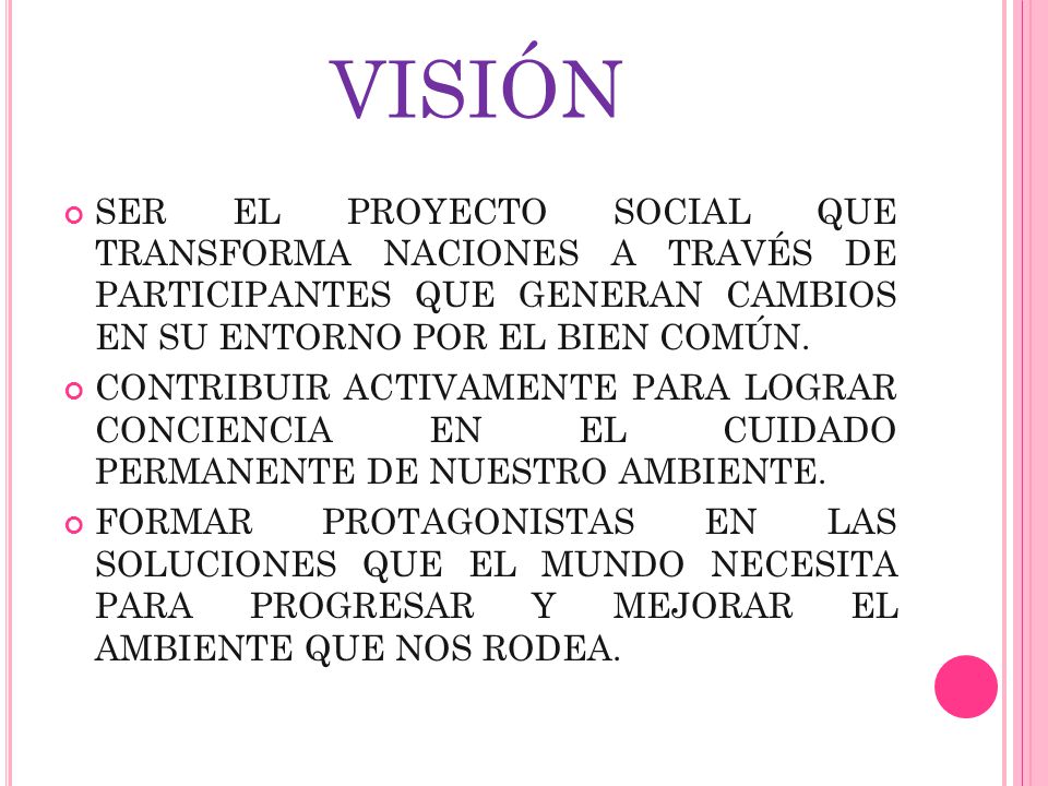 VISIÓN SER EL PROYECTO SOCIAL QUE TRANSFORMA NACIONES A TRAVÉS DE PARTICIPANTES QUE GENERAN CAMBIOS EN SU ENTORNO POR EL BIEN COMÚN.