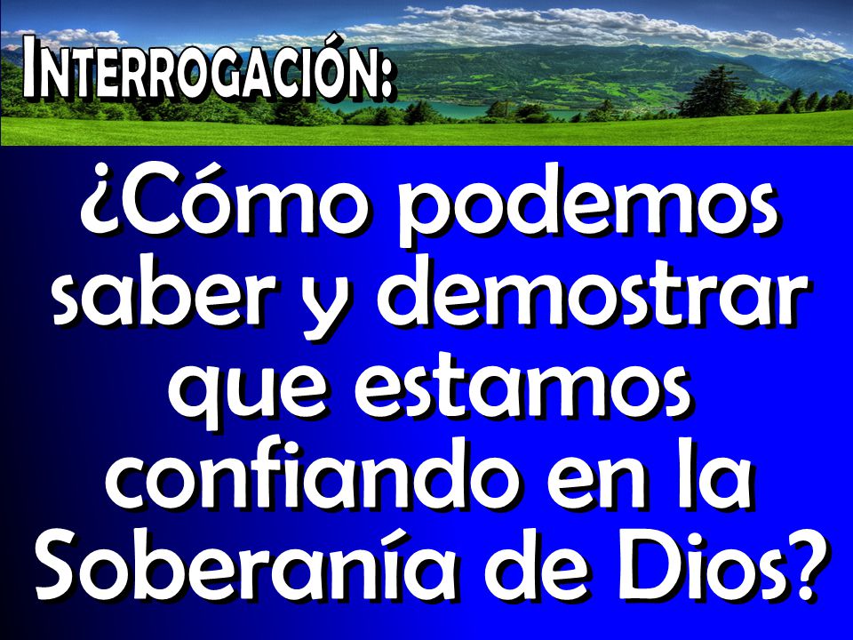 Interrogación: ¿Cómo podemos saber y demostrar que estamos confiando en la Soberanía de Dios