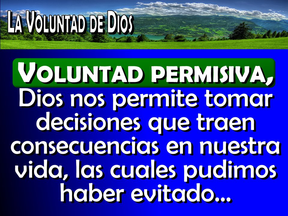 La Voluntad de Dios Voluntad permisiva, Dios nos permite tomar decisiones que traen consecuencias en nuestra vida, las cuales pudimos haber evitado…