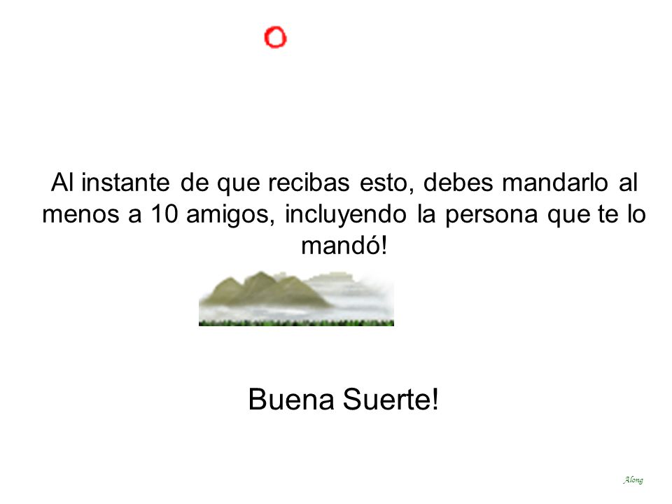 Al instante de que recibas esto, debes mandarlo al menos a 10 amigos, incluyendo la persona que te lo mandó!