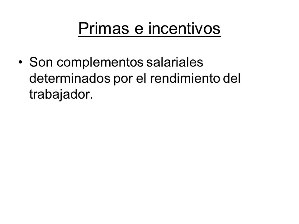 Primas e incentivos Son complementos salariales determinados por el rendimiento del trabajador.