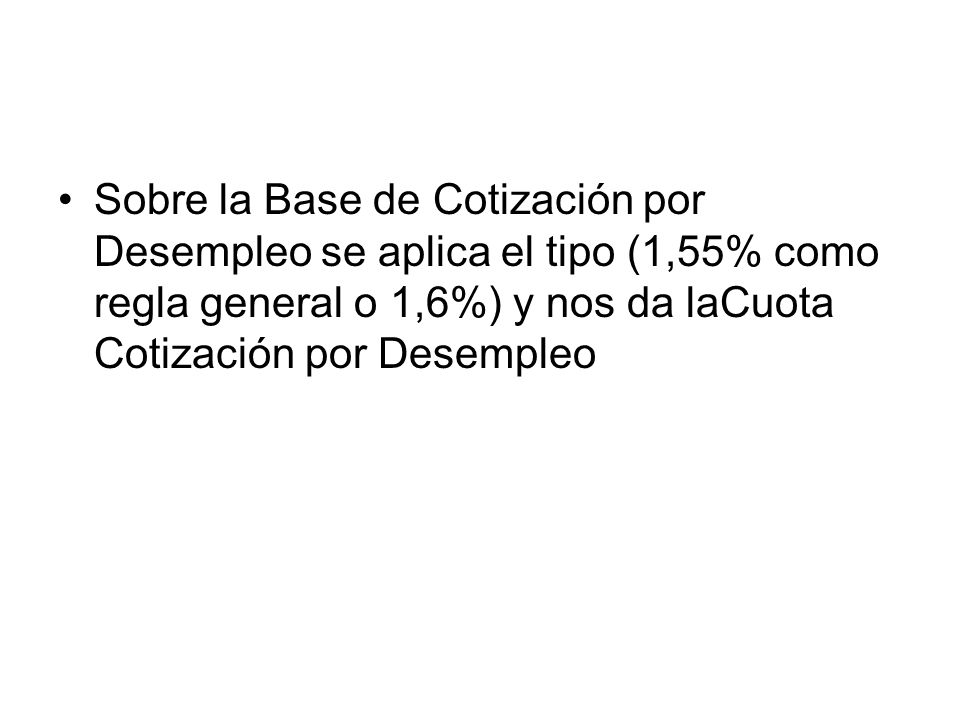 Sobre la Base de Cotización por Desempleo se aplica el tipo (1,55% como regla general o 1,6%) y nos da laCuota Cotización por Desempleo