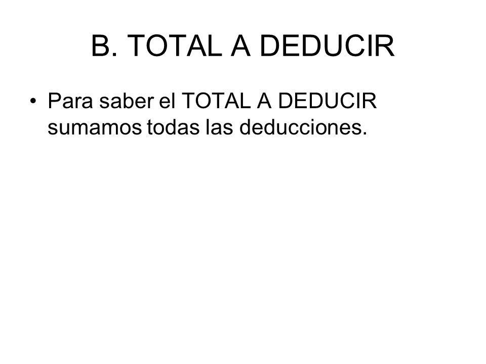 B. TOTAL A DEDUCIR Para saber el TOTAL A DEDUCIR sumamos todas las deducciones.