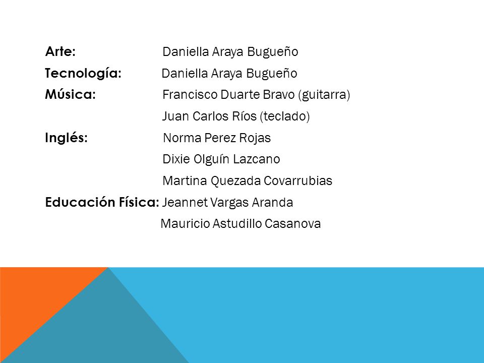 Arte: Daniella Araya Bugueño Tecnología: Daniella Araya Bugueño Música: Francisco Duarte Bravo (guitarra) Juan Carlos Ríos (teclado) Inglés: Norma Perez Rojas Dixie Olguín Lazcano Martina Quezada Covarrubias Educación Física: Jeannet Vargas Aranda Mauricio Astudillo Casanova