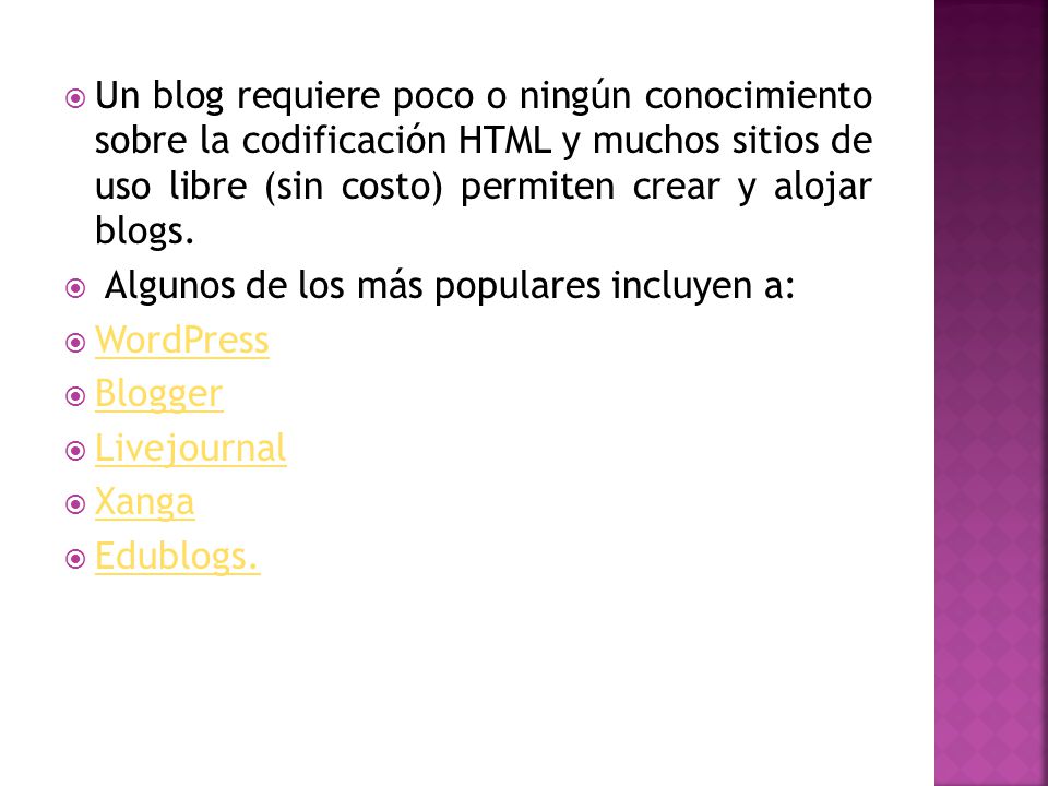 Un blog requiere poco o ningún conocimiento sobre la codificación HTML y muchos sitios de uso libre (sin costo) permiten crear y alojar blogs.