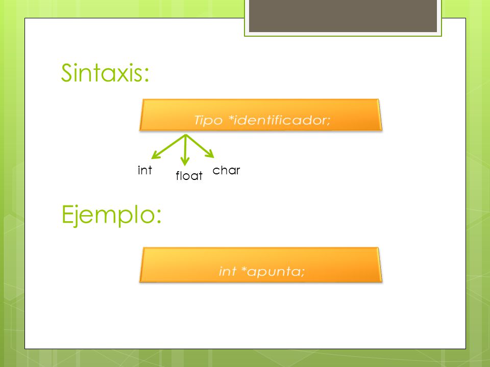 Sintaxis: Tipo *identificador; int char float Ejemplo: int *apunta;