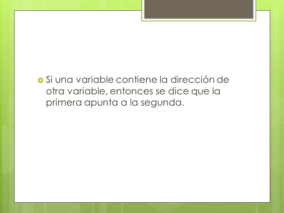 Si una variable contiene la dirección de otra variable, entonces se dice que la primera apunta a la segunda.