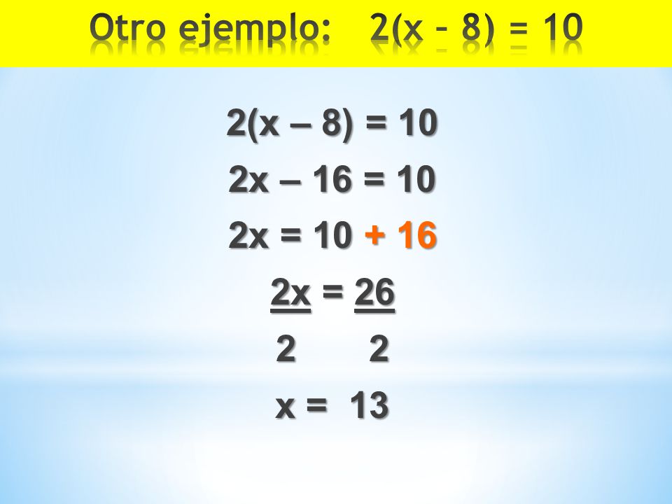Otro ejemplo: 2(x – 8) = 10 2(x – 8) = 10 2x – 16 = 10 2x = x = x = 13