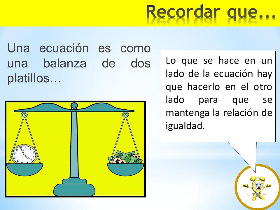 Recordar que... Una ecuación es como una balanza de dos platillos…