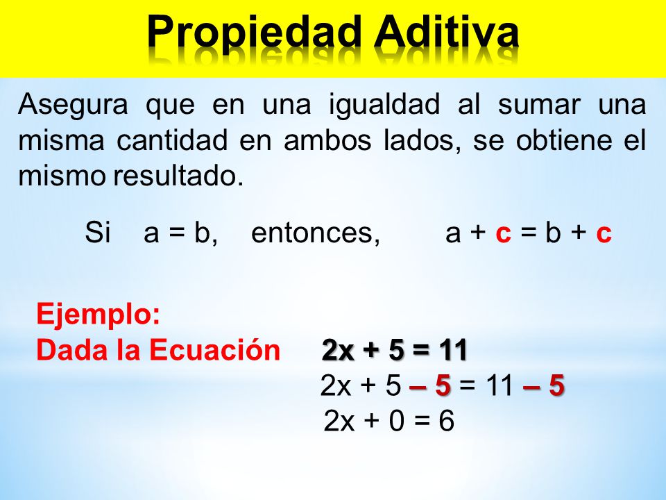 Propiedad Aditiva Asegura que en una igualdad al sumar una misma cantidad en ambos lados, se obtiene el mismo resultado.