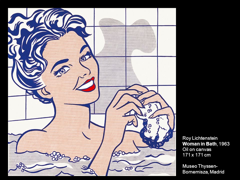 Roy Lichtenstein Woman in Bath, 1963 Oil on canvas 171 x 171 cm Museo Thyssen-Bornemisza, Madrid