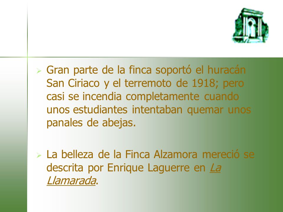 Gran parte de la finca soportó el huracán San Ciriaco y el terremoto de 1918; pero casi se incendia completamente cuando unos estudiantes intentaban quemar unos panales de abejas.