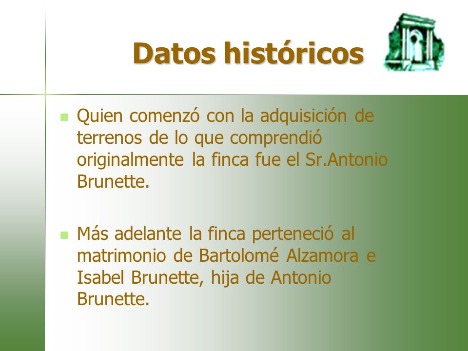Datos históricos Quien comenzó con la adquisición de terrenos de lo que comprendió originalmente la finca fue el Sr.Antonio Brunette.