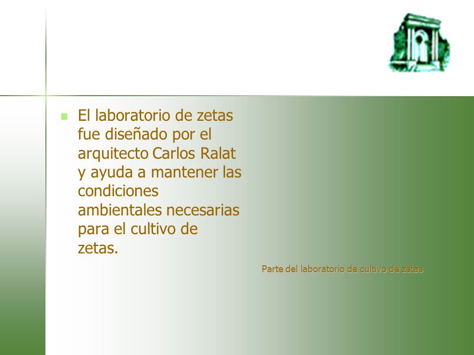 El laboratorio de zetas fue diseñado por el arquitecto Carlos Ralat y ayuda a mantener las condiciones ambientales necesarias para el cultivo de zetas.