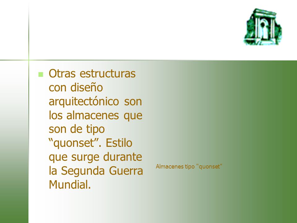 Otras estructuras con diseño arquitectónico son los almacenes que son de tipo quonset . Estilo que surge durante la Segunda Guerra Mundial.