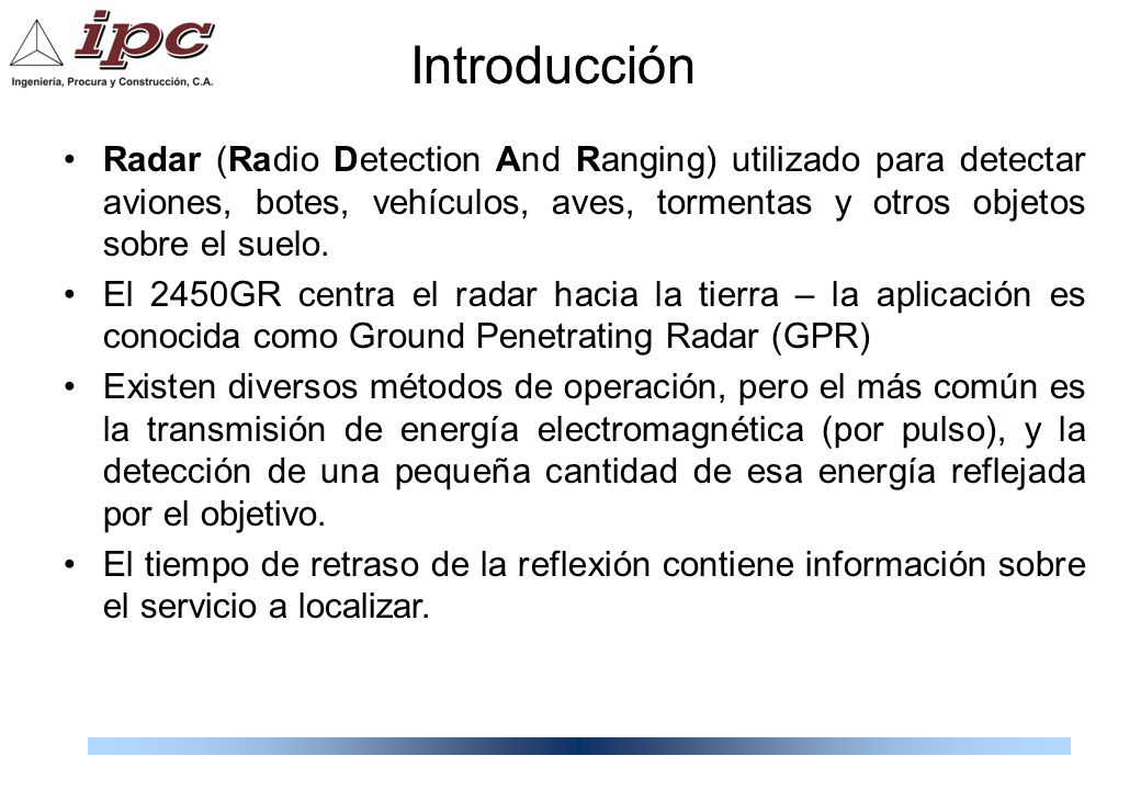 Introducción Radar (Radio Detection And Ranging) utilizado para detectar aviones, botes, vehículos, aves, tormentas y otros objetos sobre el suelo.