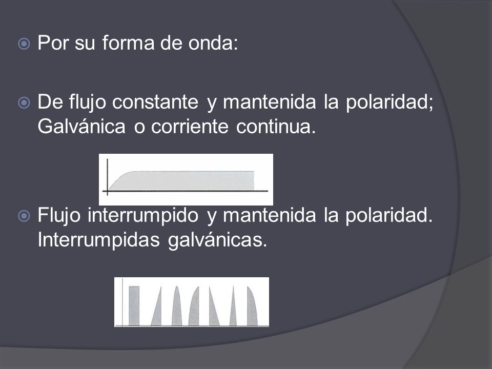 Por su forma de onda: De flujo constante y mantenida la polaridad; Galvánica o corriente continua.