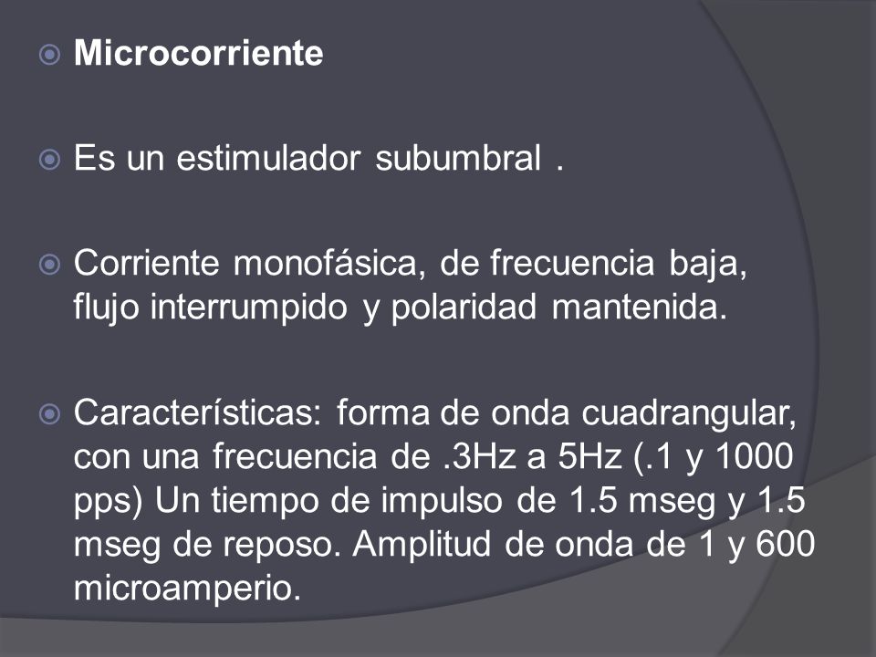 Microcorriente Es un estimulador subumbral . Corriente monofásica, de frecuencia baja, flujo interrumpido y polaridad mantenida.