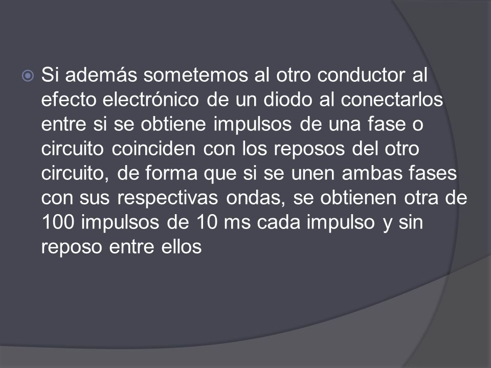 Si además sometemos al otro conductor al efecto electrónico de un diodo al conectarlos entre si se obtiene impulsos de una fase o circuito coinciden con los reposos del otro circuito, de forma que si se unen ambas fases con sus respectivas ondas, se obtienen otra de 100 impulsos de 10 ms cada impulso y sin reposo entre ellos