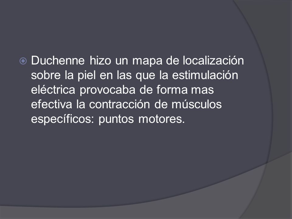 Duchenne hizo un mapa de localización sobre la piel en las que la estimulación eléctrica provocaba de forma mas efectiva la contracción de músculos específicos: puntos motores.