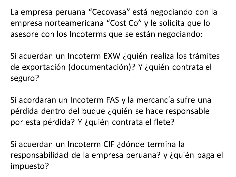 La empresa peruana Cecovasa está negociando con la empresa norteamericana Cost Co y le solicita que lo asesore con los Incoterms que se están negociando: