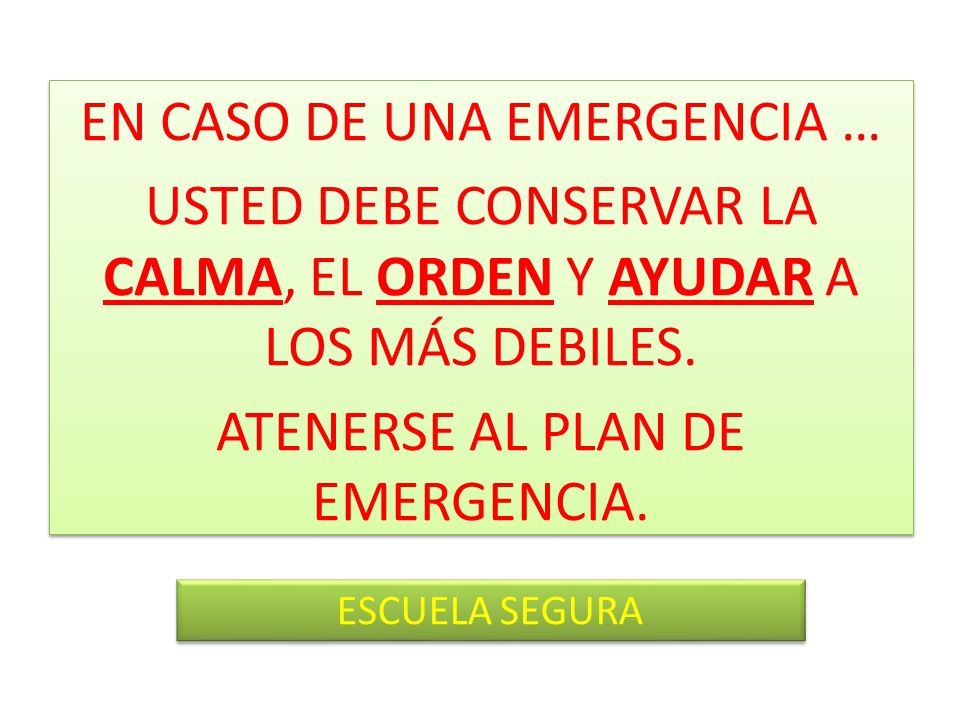 EN CASO DE UNA EMERGENCIA … USTED DEBE CONSERVAR LA CALMA, EL ORDEN Y AYUDAR A LOS MÁS DEBILES. ATENERSE AL PLAN DE EMERGENCIA.
