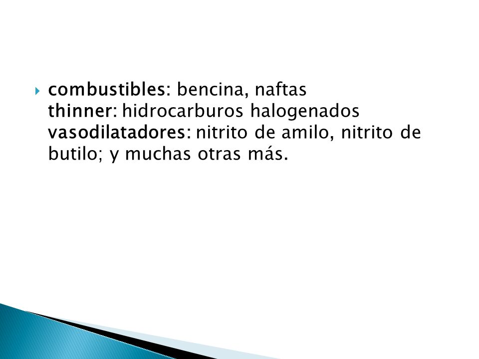 combustibles: bencina, naftas thinner: hidrocarburos halogenados vasodilatadores: nitrito de amilo, nitrito de butilo; y muchas otras más.