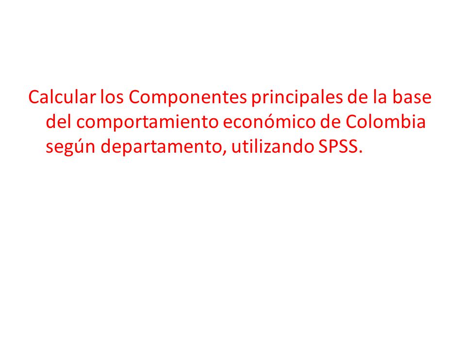 Calcular los Componentes principales de la base del comportamiento económico de Colombia según departamento, utilizando SPSS.