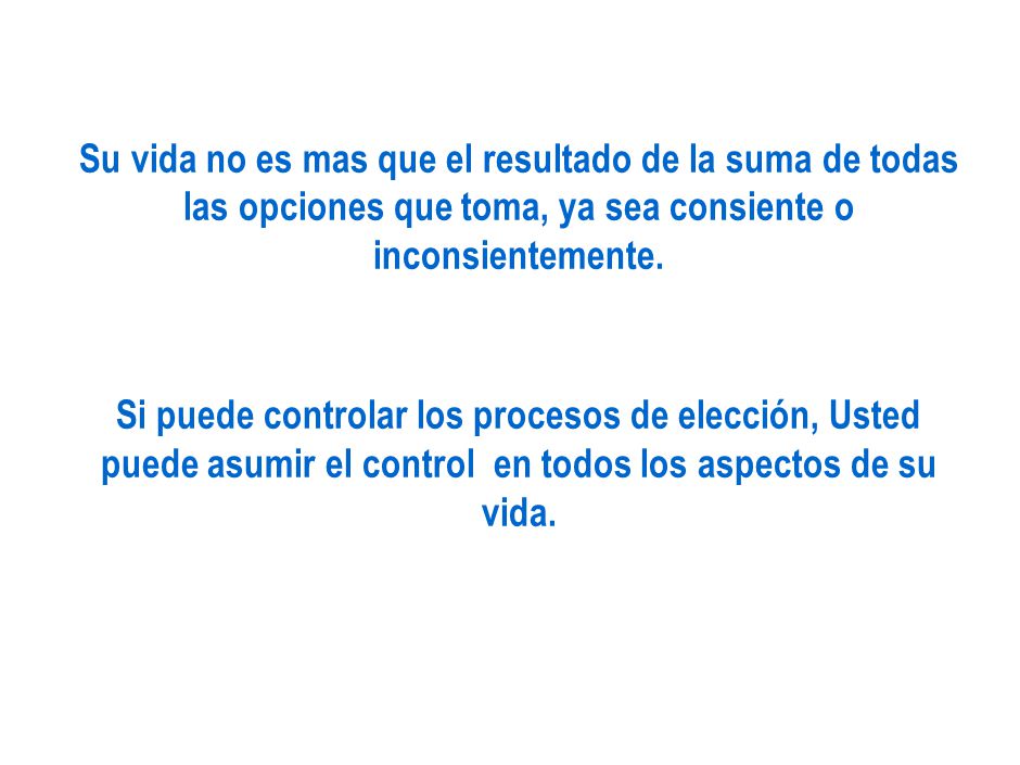 Su vida no es mas que el resultado de la suma de todas las opciones que toma, ya sea consiente o inconsientemente.