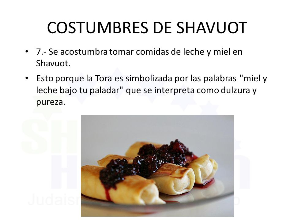 COSTUMBRES DE SHAVUOT 7.- Se acostumbra tomar comidas de leche y miel en Shavuot.