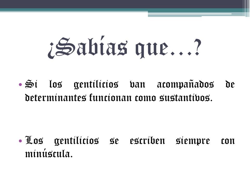 ¿Sabías que…. Si los gentilicios van acompañados de determinantes funcionan como sustantivos.