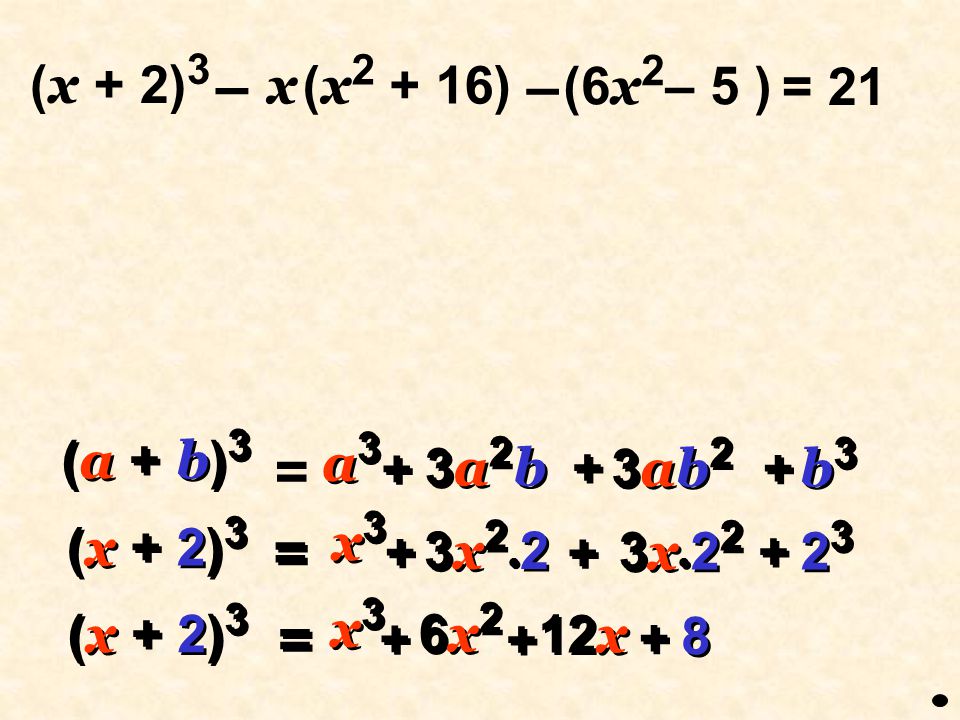 – = = = (x + 2)3 (x2 + 16) x (6x2– 5 ) = 21 (a + b)3 a3 3ab2 b3 + 3a2b
